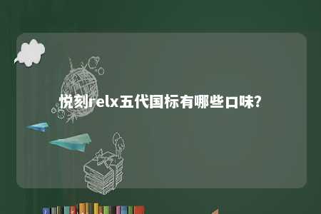 悦刻relx五代国标有哪些口味
？ 