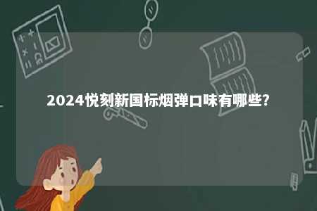 2024悦刻新国标烟弹口味有哪些	
？ 